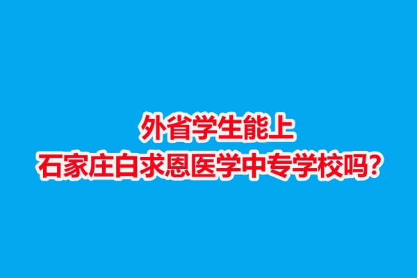 外省學(xué)生能上石家莊白求恩醫(yī)學(xué)中專學(xué)校嗎？